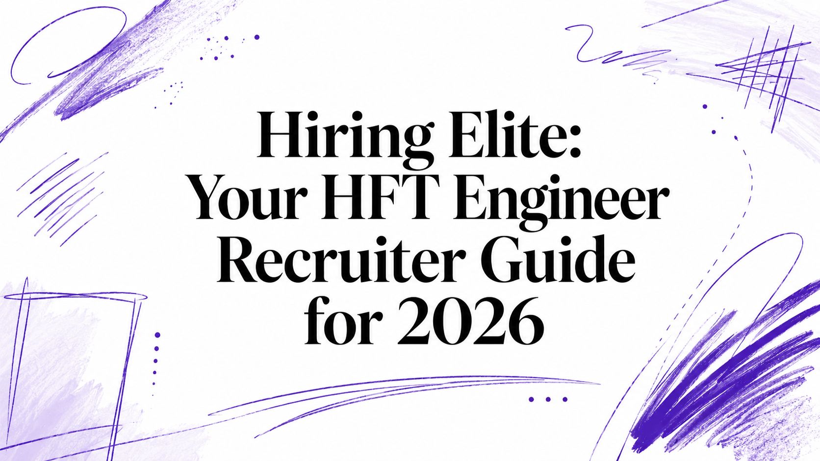 Hiring Elite: Your HFT Engineer Recruiter Guide for 2026